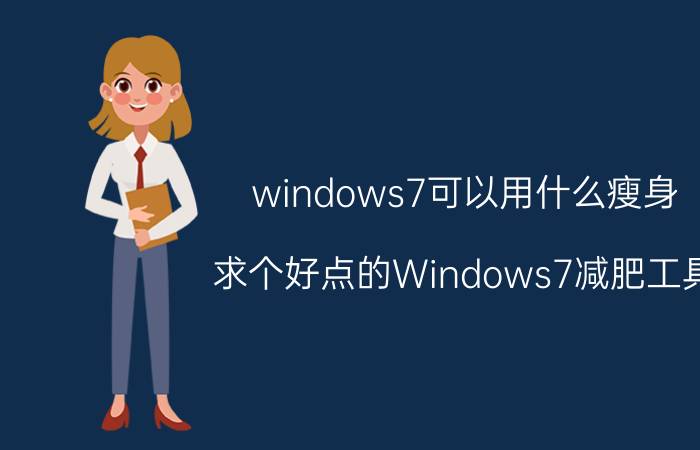 windows7可以用什么瘦身 求个好点的Windows7减肥工具？